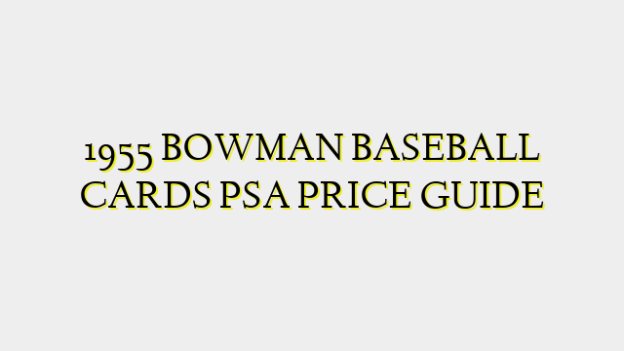 1955 BOWMAN BASEBALL CARDS PSA PRICE GUIDE
