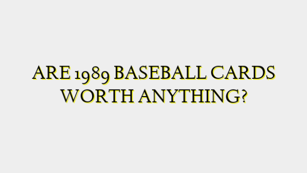 ARE 1989 BASEBALL CARDS WORTH ANYTHING?