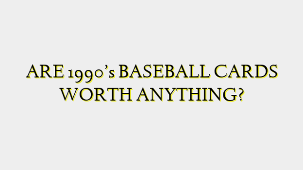 ARE 1990’s BASEBALL CARDS WORTH ANYTHING?
