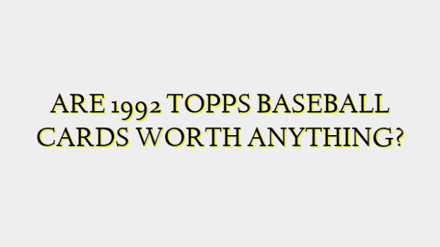 ARE 1992 TOPPS BASEBALL CARDS WORTH ANYTHING?