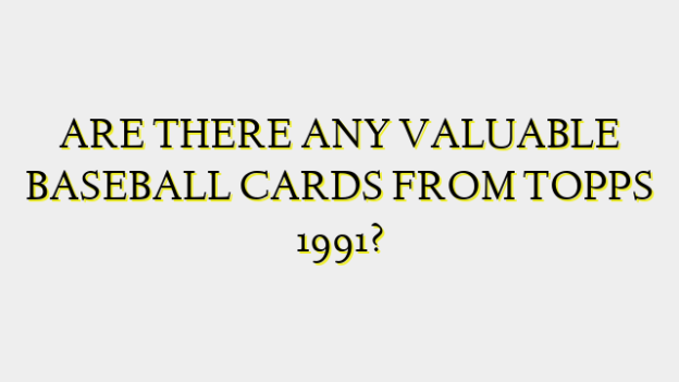 ARE THERE ANY VALUABLE BASEBALL CARDS FROM TOPPS 1991?