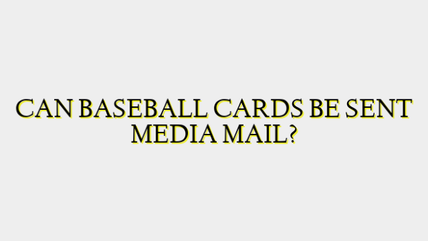 CAN BASEBALL CARDS BE SENT MEDIA MAIL?