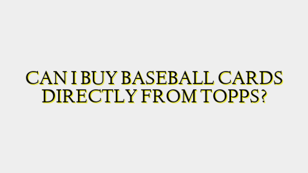 CAN I BUY BASEBALL CARDS DIRECTLY FROM TOPPS?