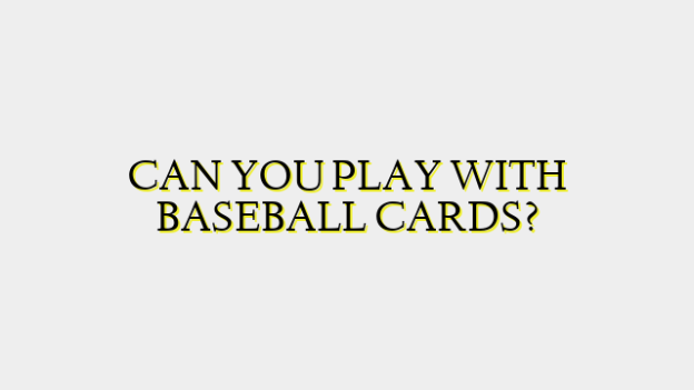 CAN YOU PLAY WITH BASEBALL CARDS?