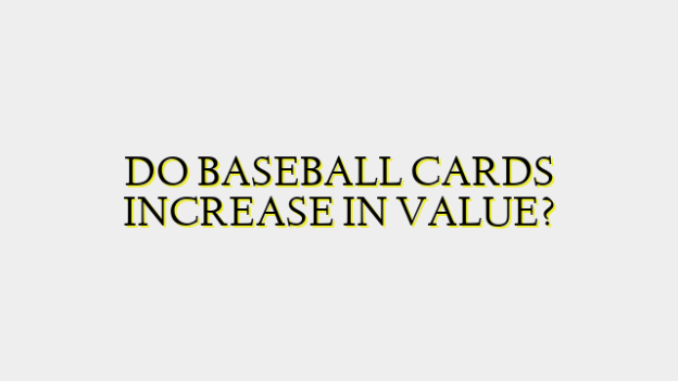 DO BASEBALL CARDS INCREASE IN VALUE?