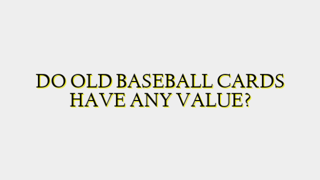 DO OLD BASEBALL CARDS HAVE ANY VALUE?