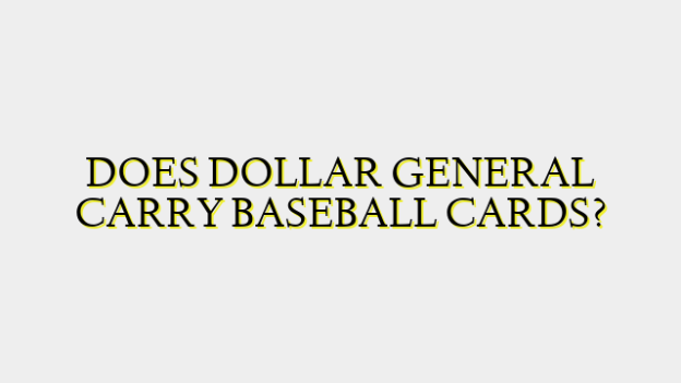 DOES DOLLAR GENERAL CARRY BASEBALL CARDS?