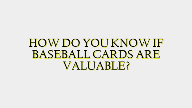 HOW DO YOU KNOW IF BASEBALL CARDS ARE VALUABLE?