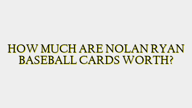 HOW MUCH ARE NOLAN RYAN BASEBALL CARDS WORTH?