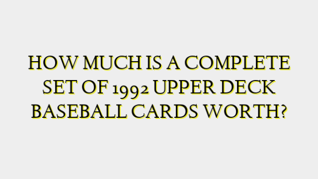 HOW MUCH IS A COMPLETE SET OF 1992 UPPER DECK BASEBALL CARDS WORTH?