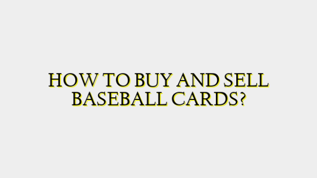 HOW TO BUY AND SELL BASEBALL CARDS?