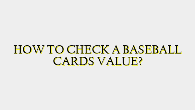 HOW TO CHECK A BASEBALL CARDS VALUE?