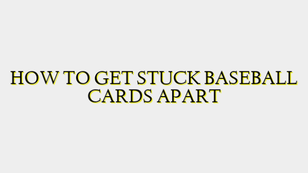 HOW TO GET STUCK BASEBALL CARDS APART