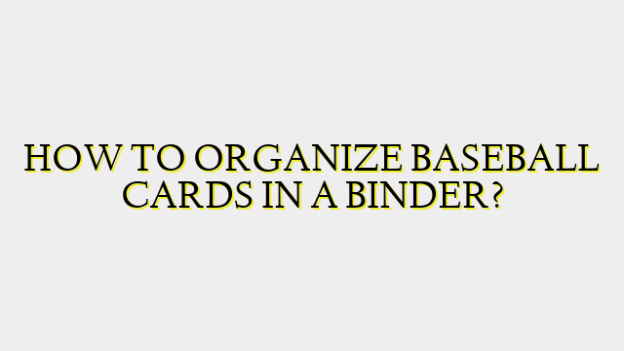 HOW TO ORGANIZE BASEBALL CARDS IN A BINDER?