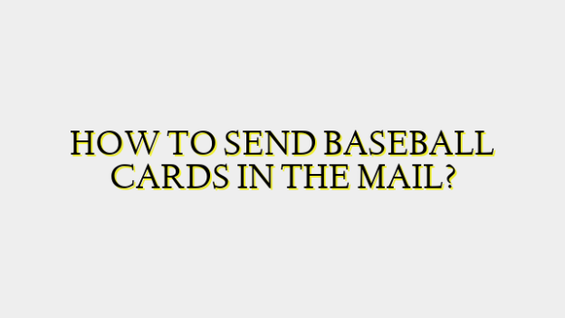 HOW TO SEND BASEBALL CARDS IN THE MAIL?