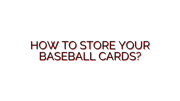 HOW TO STORE YOUR BASEBALL CARDS?