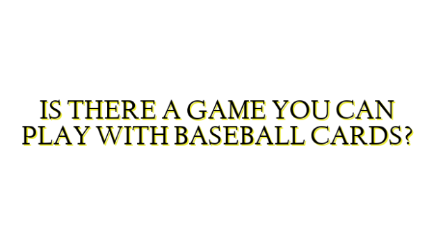 IS THERE A GAME YOU CAN PLAY WITH BASEBALL CARDS?