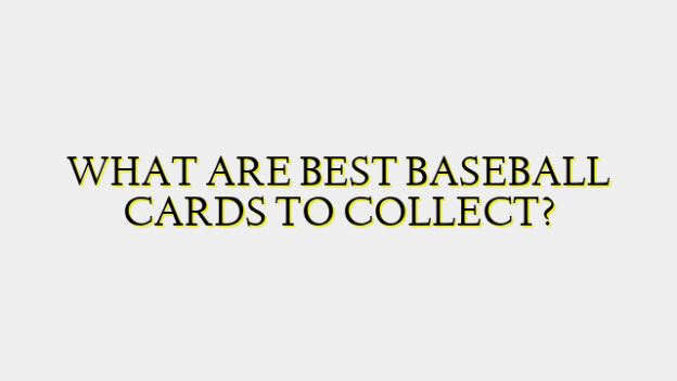 WHAT ARE BEST BASEBALL CARDS TO COLLECT?