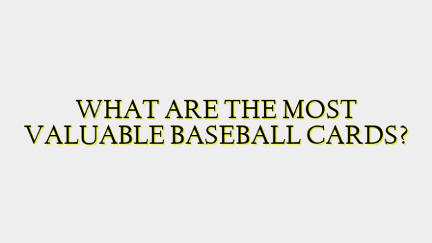 WHAT ARE THE MOST VALUABLE BASEBALL CARDS?