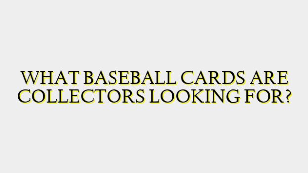 WHAT BASEBALL CARDS ARE COLLECTORS LOOKING FOR?