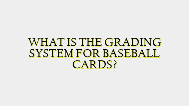 WHAT IS THE GRADING SYSTEM FOR BASEBALL CARDS?