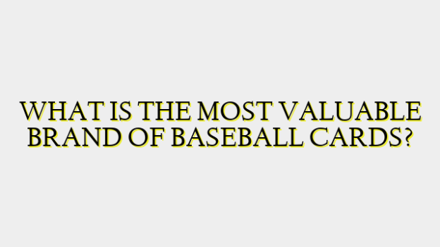 WHAT IS THE MOST VALUABLE BRAND OF BASEBALL CARDS?