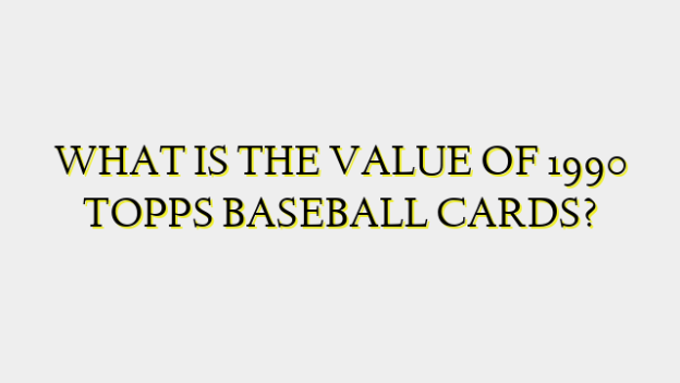 WHAT IS THE VALUE OF 1990 TOPPS BASEBALL CARDS?