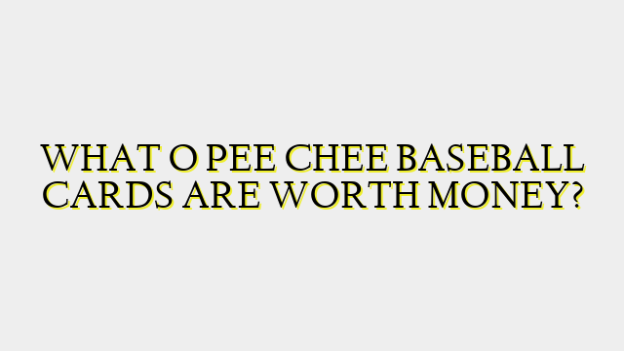 WHAT O PEE CHEE BASEBALL CARDS ARE WORTH MONEY?