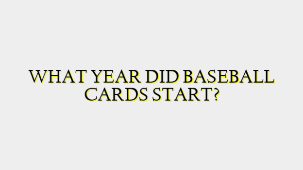 WHAT YEAR DID BASEBALL CARDS START?