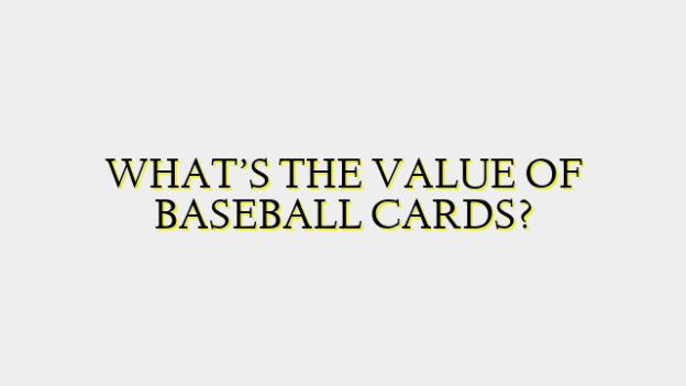 WHAT’S THE VALUE OF BASEBALL CARDS?