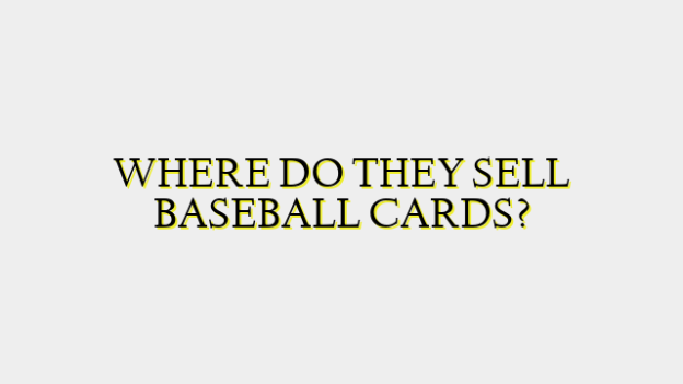 WHERE DO THEY SELL BASEBALL CARDS?