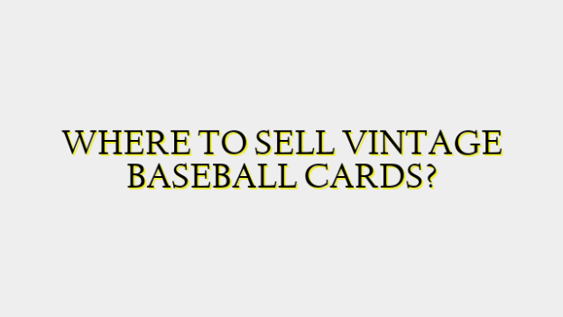 WHERE TO SELL VINTAGE BASEBALL CARDS?