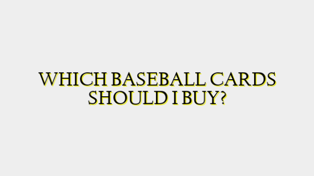 WHICH BASEBALL CARDS SHOULD I BUY?