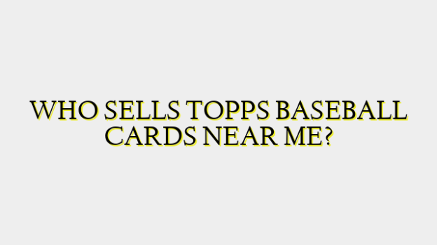 WHO SELLS TOPPS BASEBALL CARDS NEAR ME?